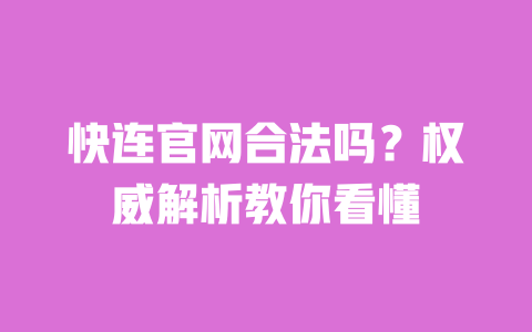 快连官网合法吗？权威解析教你看懂 一