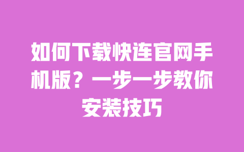 如何下载快连官网手机版？一步一步教你安装技巧 一