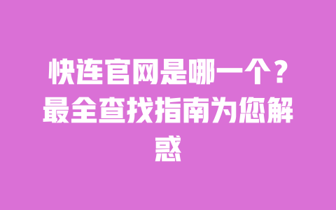 快连官网是哪一个?最全查找指南为您解惑 一