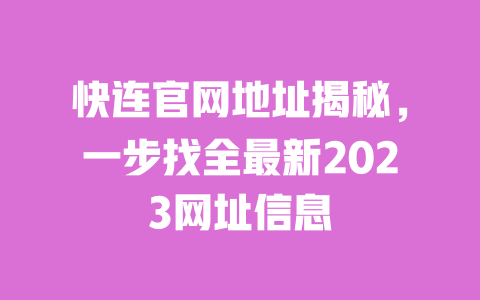 快连官网地址揭秘,一步找全最新2023网址信息 一