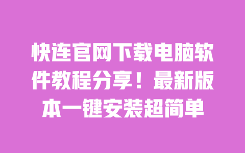 快连官网下载电脑软件教程分享！最新版本一键安装超简单 一