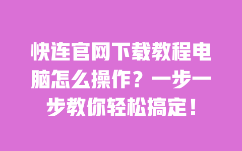 快连官网下载教程电脑怎么操作?一步一步教你轻松搞定! 一